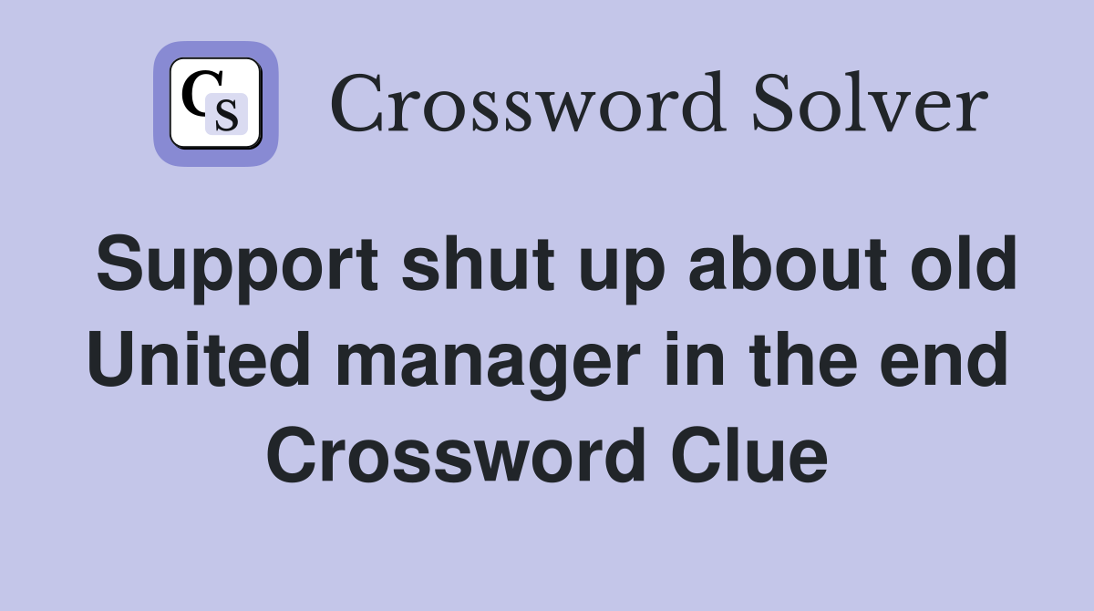 Support shut up about old United manager in the end Crossword Clue