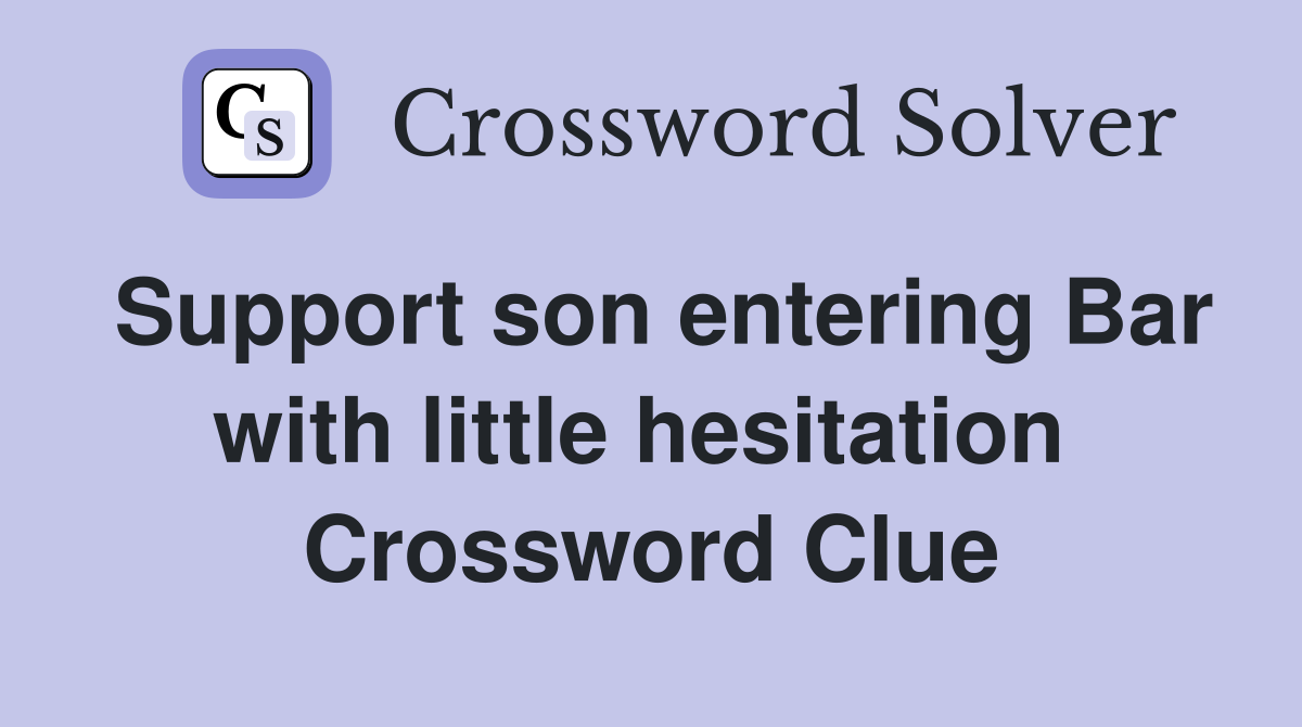 Support son entering Bar with little hesitation  Crossword Clue