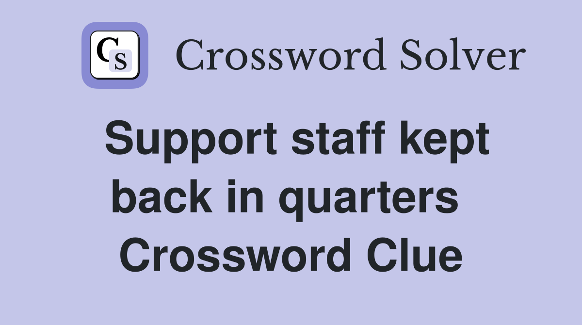 Support staff kept back in quarters  Crossword Clue