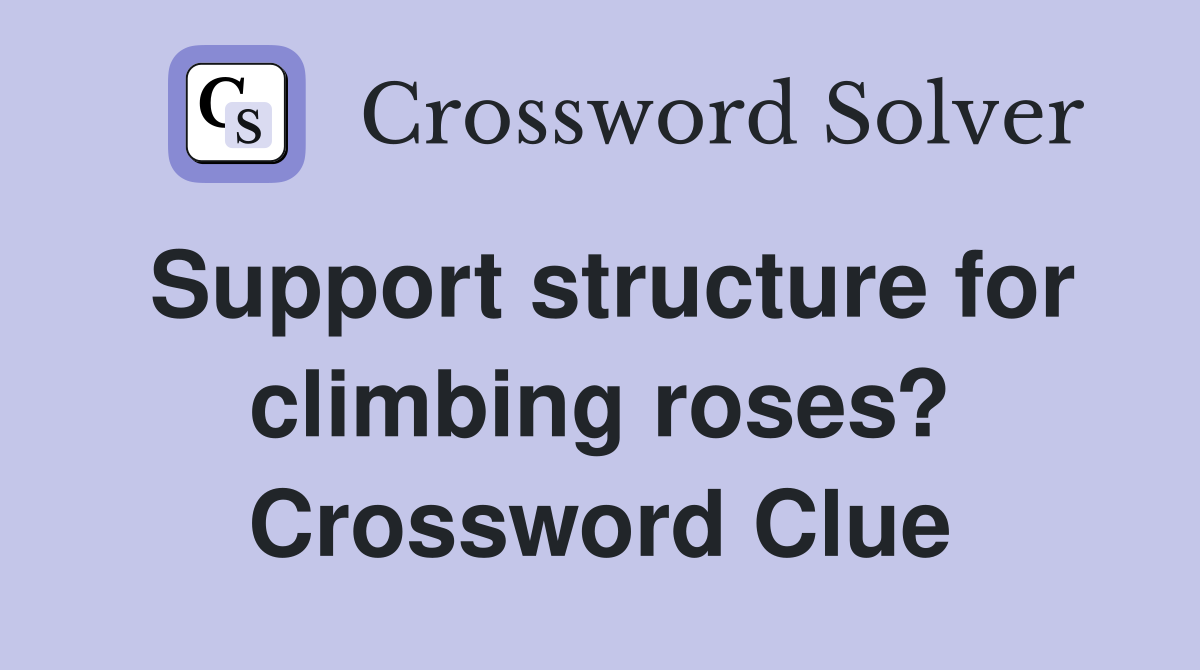 Support structure for climbing roses? Crossword Clue