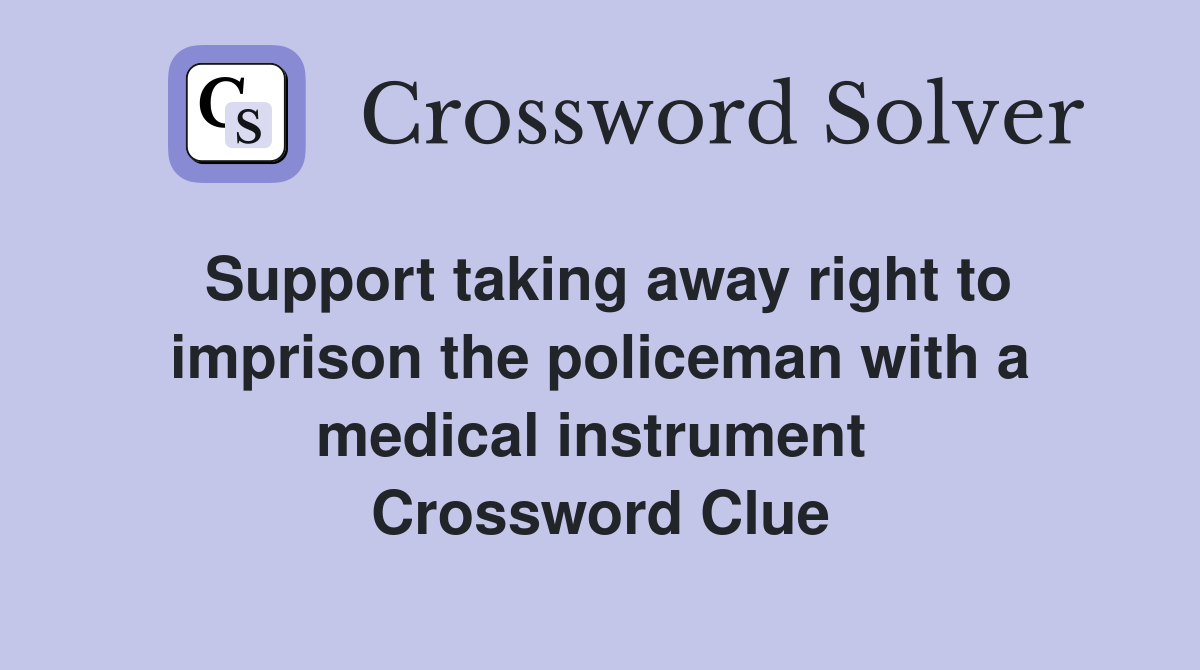 Support taking away right to imprison the policeman with a medical instrument  Crossword Clue
