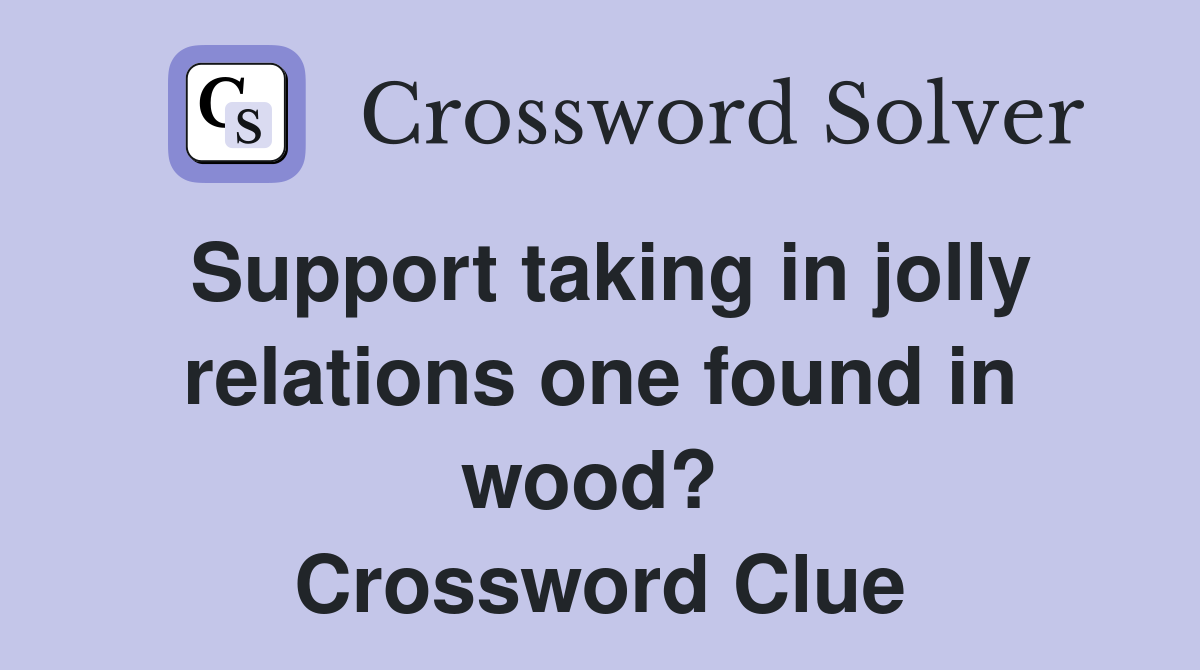 Support taking in jolly relations one found in wood?  Crossword Clue