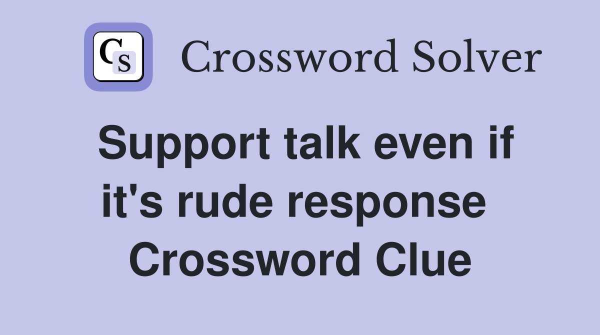 Support talk even if it's rude response  Crossword Clue