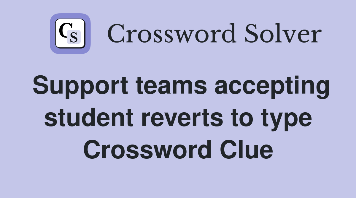 Support teams accepting student reverts to type Crossword Clue