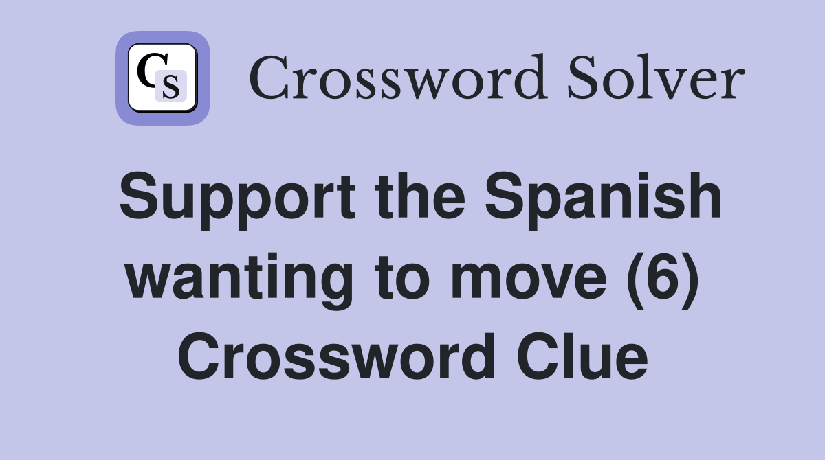 Support the Spanish wanting to move (6) Crossword Clue