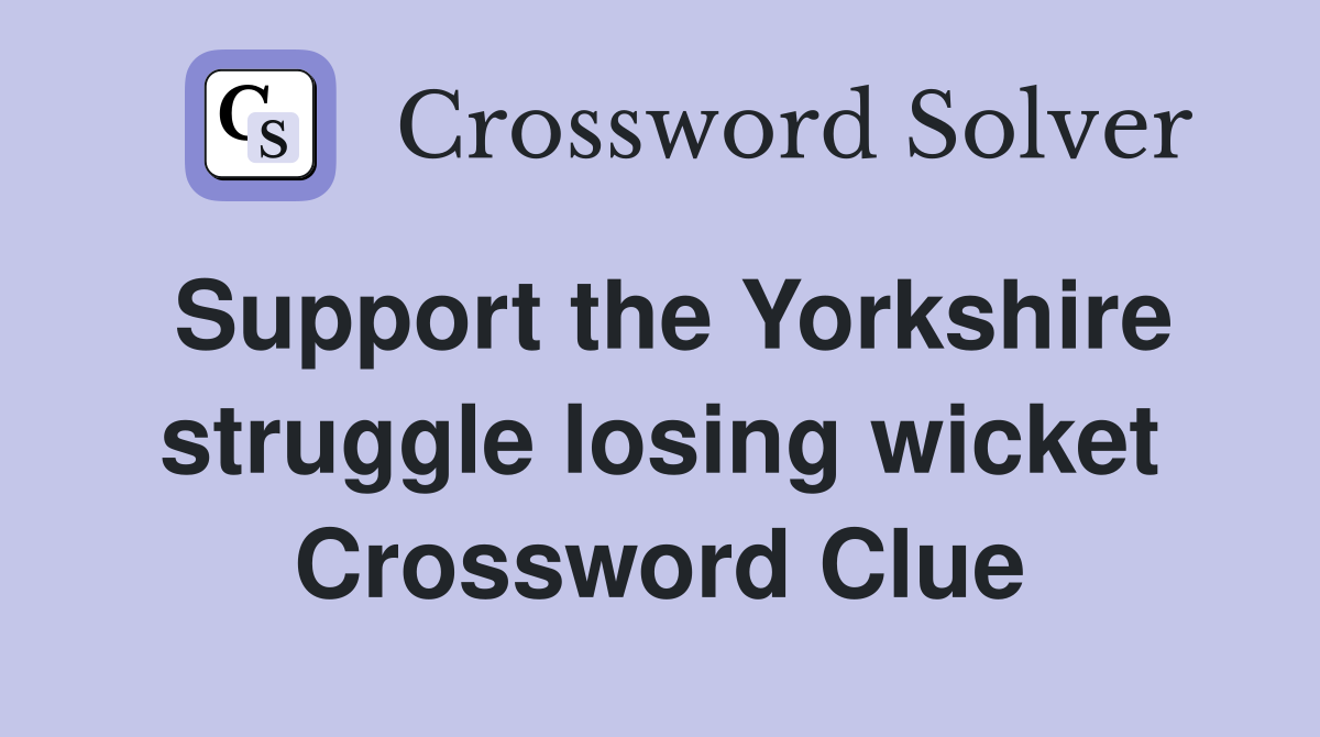 Support the Yorkshire struggle losing wicket Crossword Clue