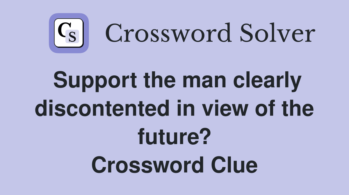 Support the man clearly discontented in view of the future? Crossword Clue