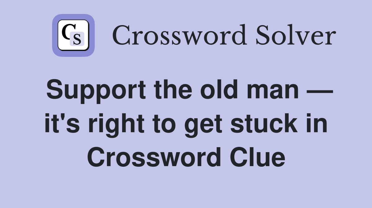 Support the old man — it's right to get stuck in Crossword Clue