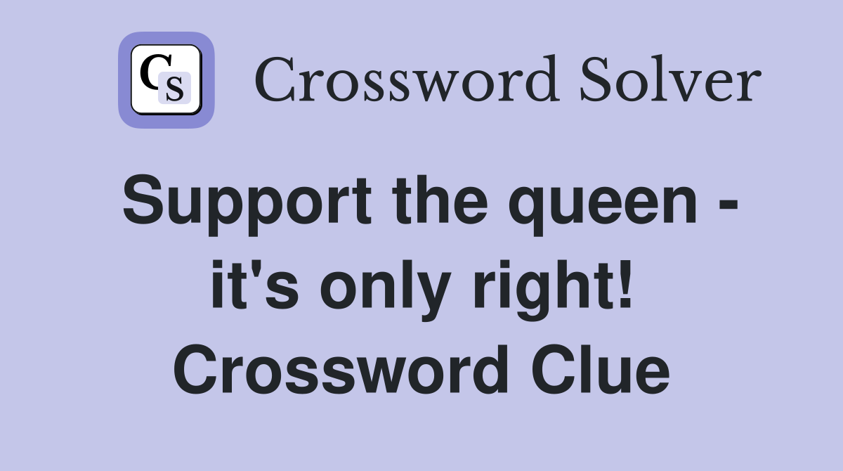 Support the queen - it's only right! Crossword Clue