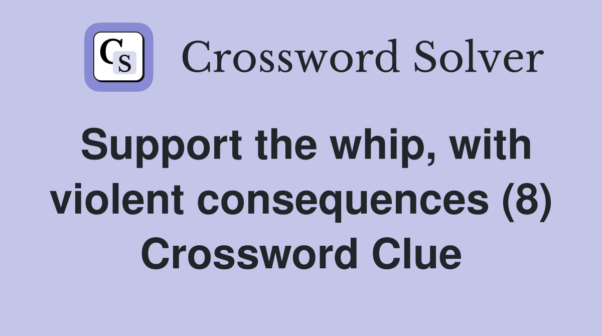 Support the whip, with violent consequences (8) Crossword Clue