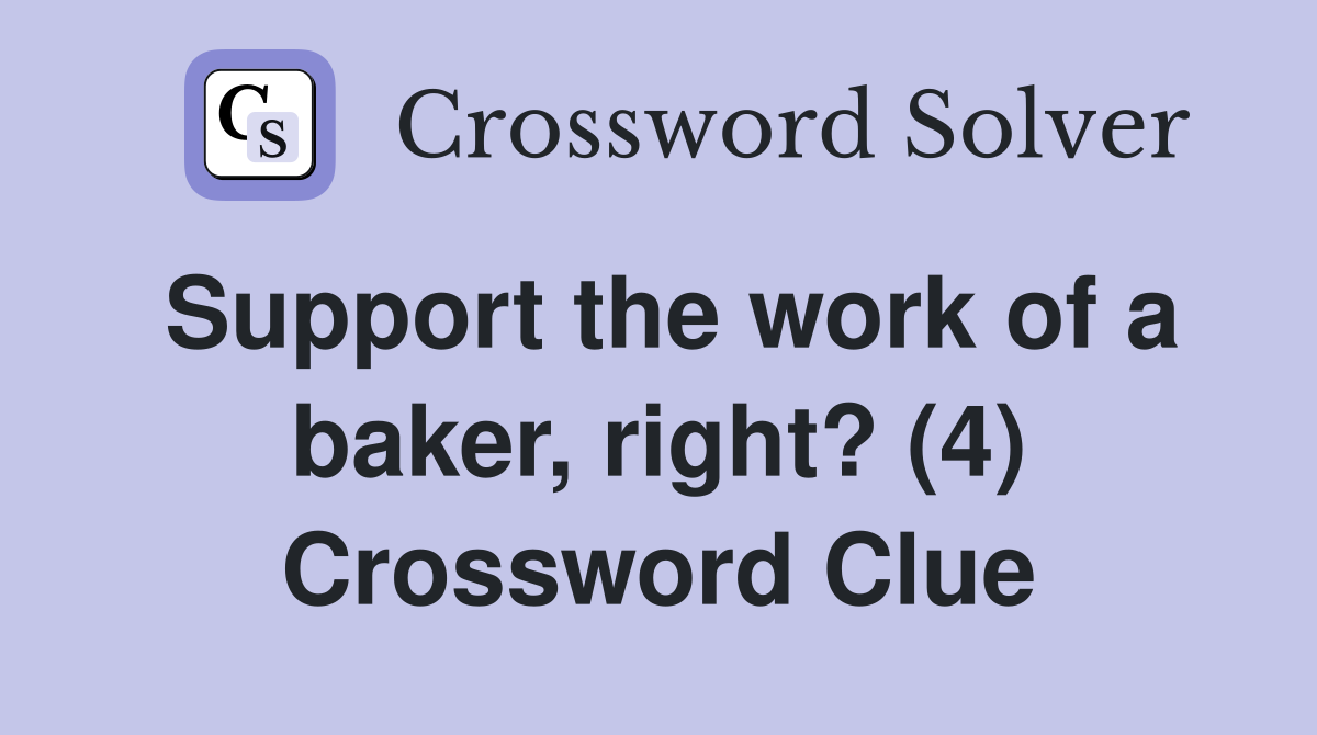 Support the work of a baker, right? (4) Crossword Clue