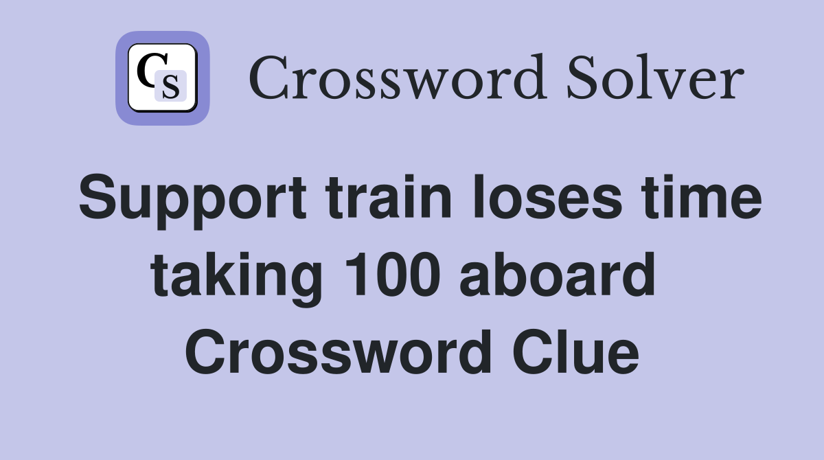 Support train loses time taking 100 aboard  Crossword Clue