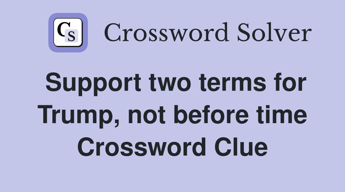 Support two terms for Trump, not before time Crossword Clue