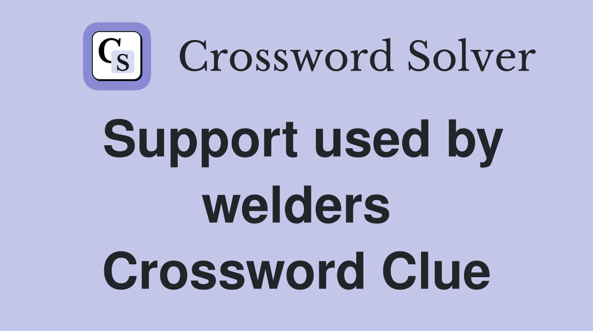 Support used by welders Crossword Clue