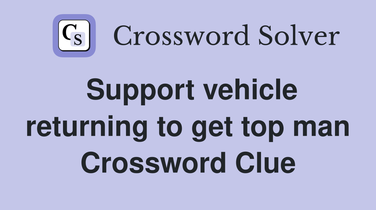 Support vehicle returning to get top man Crossword Clue