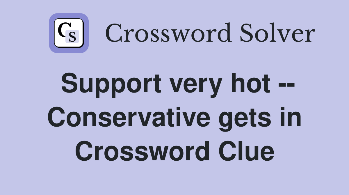 Support very hot -- Conservative gets in Crossword Clue