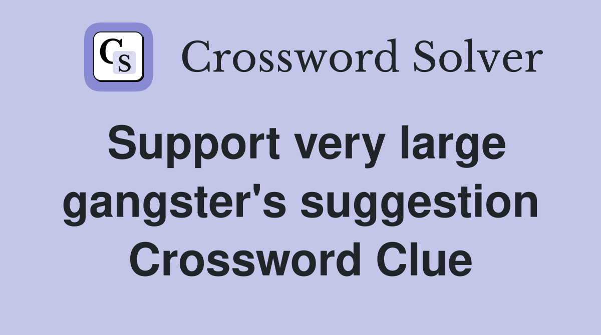 Support very large gangster's suggestion Crossword Clue