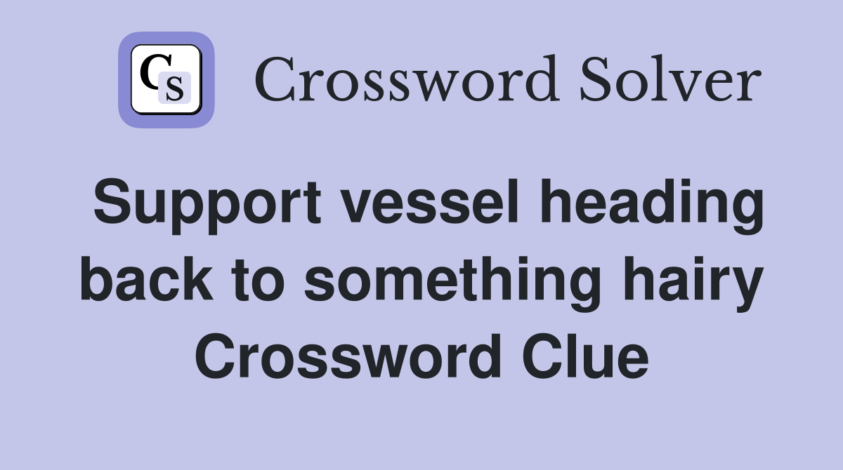 Support vessel heading back to something hairy Crossword Clue