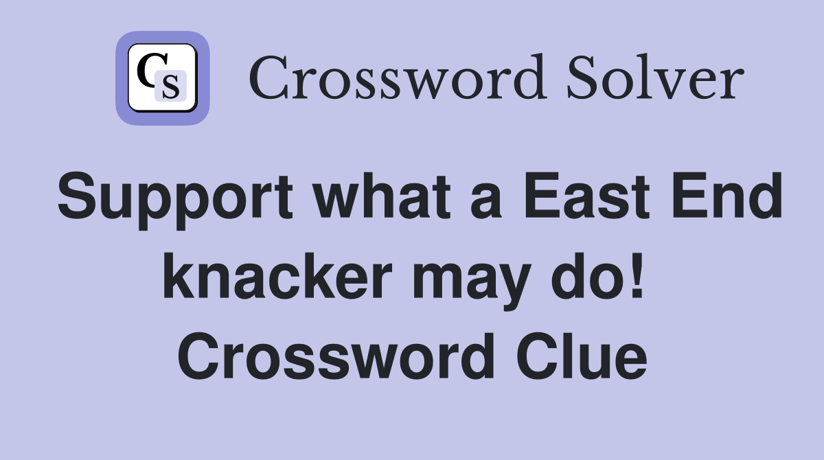 Support what a East End knacker may do!  Crossword Clue