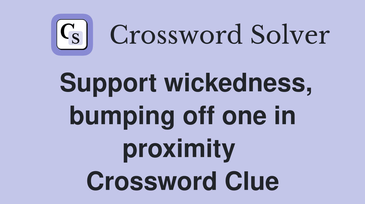 Support wickedness, bumping off one in proximity  Crossword Clue