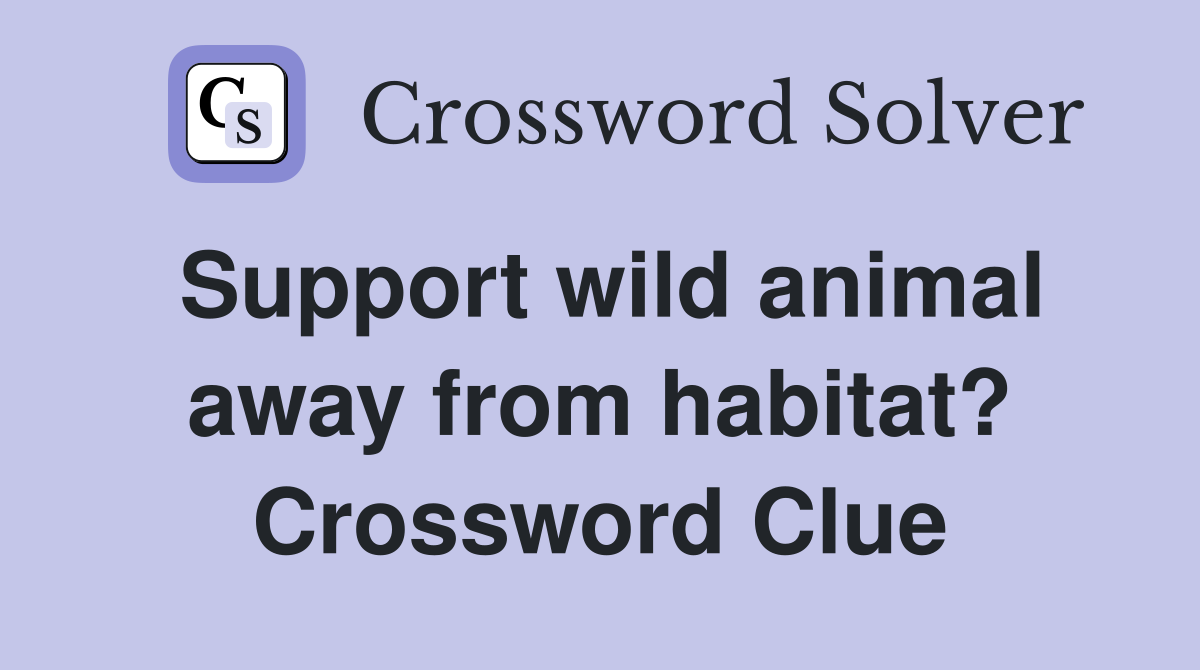 Support wild animal away from habitat? Crossword Clue