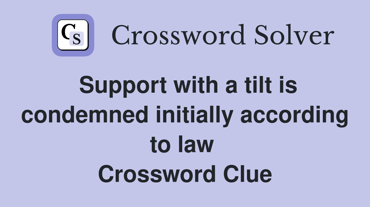 Support with a tilt is condemned initially according to law  Crossword Clue