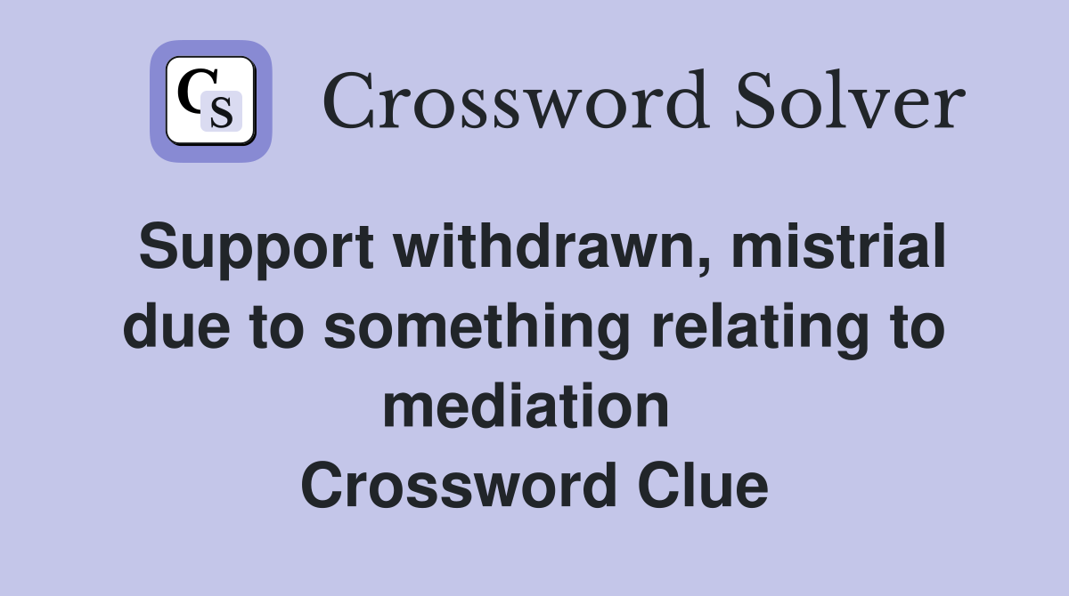 Support withdrawn, mistrial due to something relating to mediation  Crossword Clue