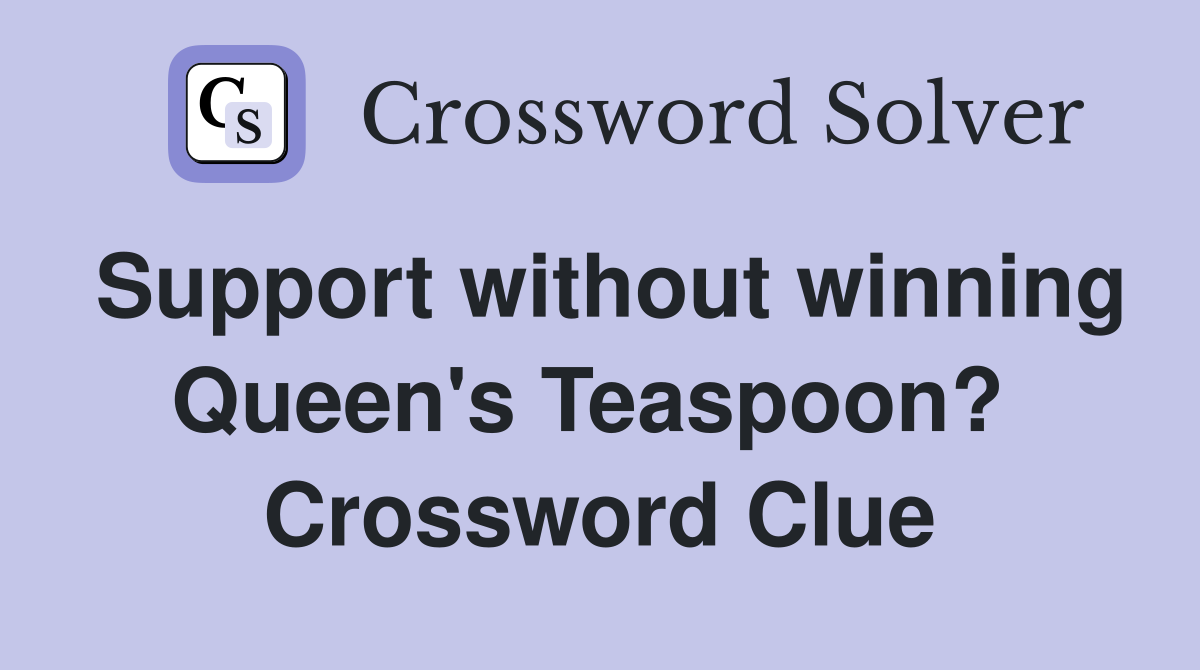 Support without winning Queen's Teaspoon?  Crossword Clue
