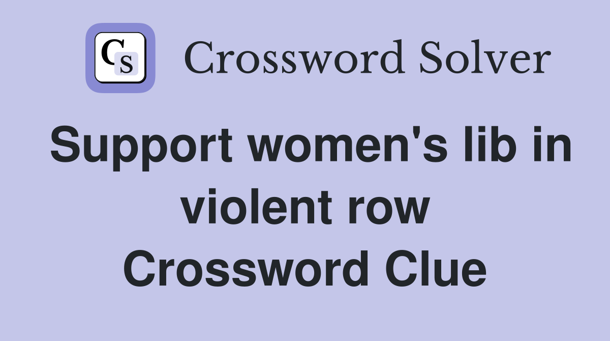 Support women's lib in violent row Crossword Clue