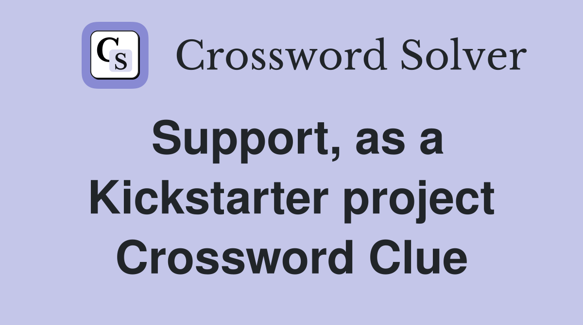 Support, as a Kickstarter project Crossword Clue