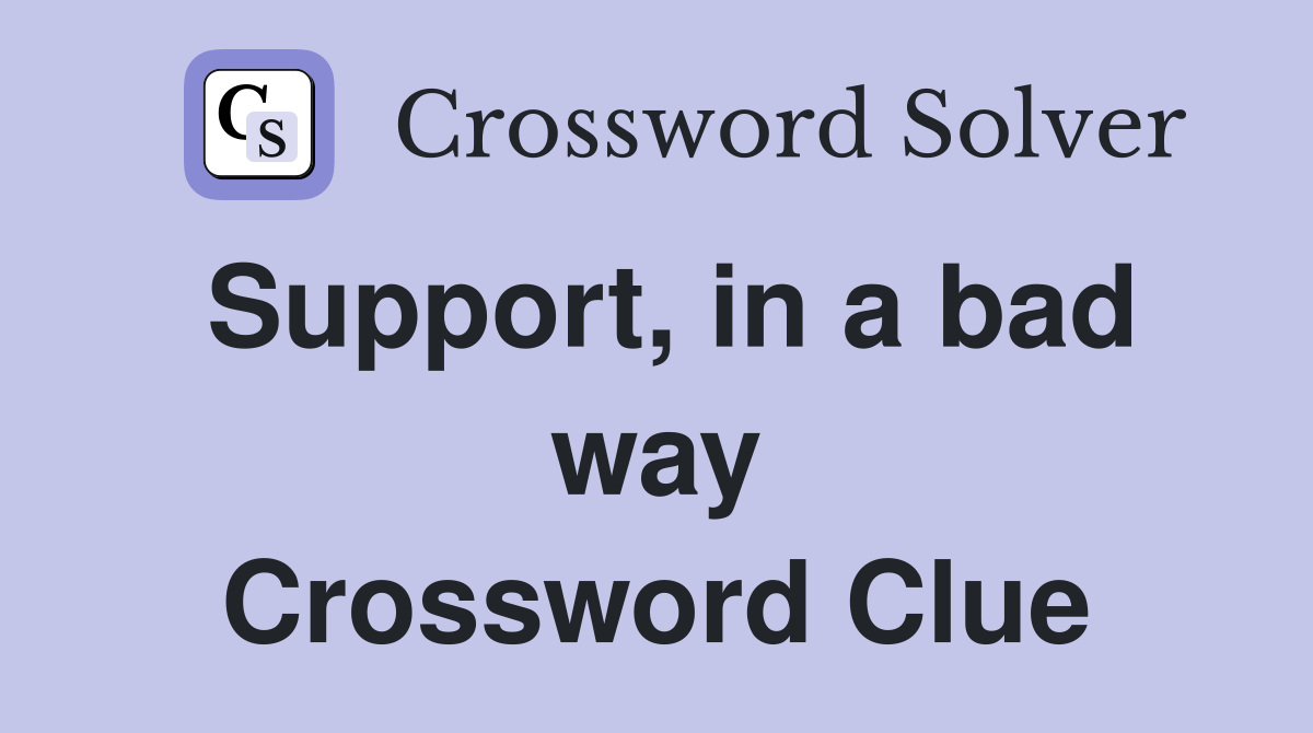 Support, in a bad way Crossword Clue