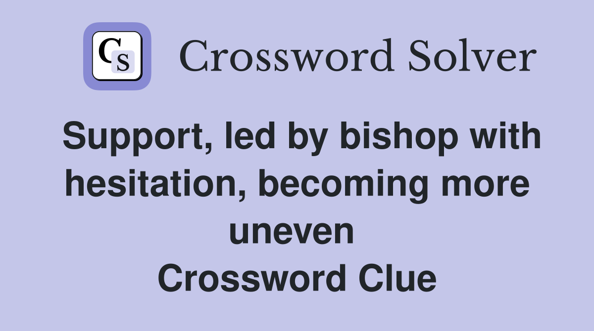 Support, led by bishop with hesitation, becoming more uneven  Crossword Clue
