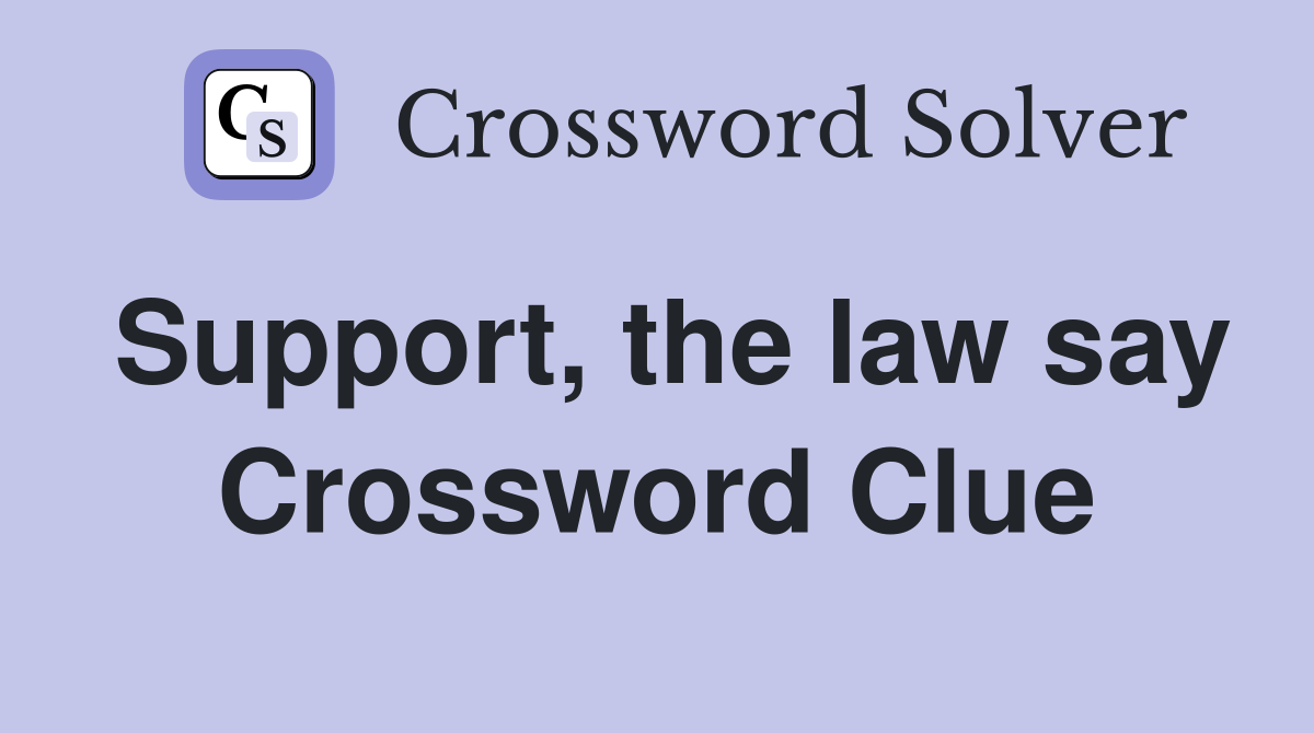 Support, the law say Crossword Clue