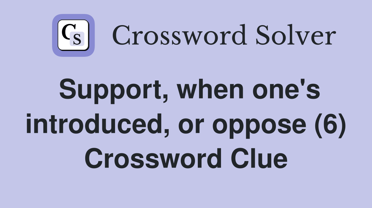 Support, when one's introduced, or oppose (6) Crossword Clue
