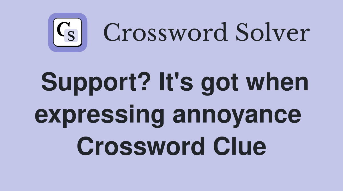 Support? It's got when expressing annoyance  Crossword Clue