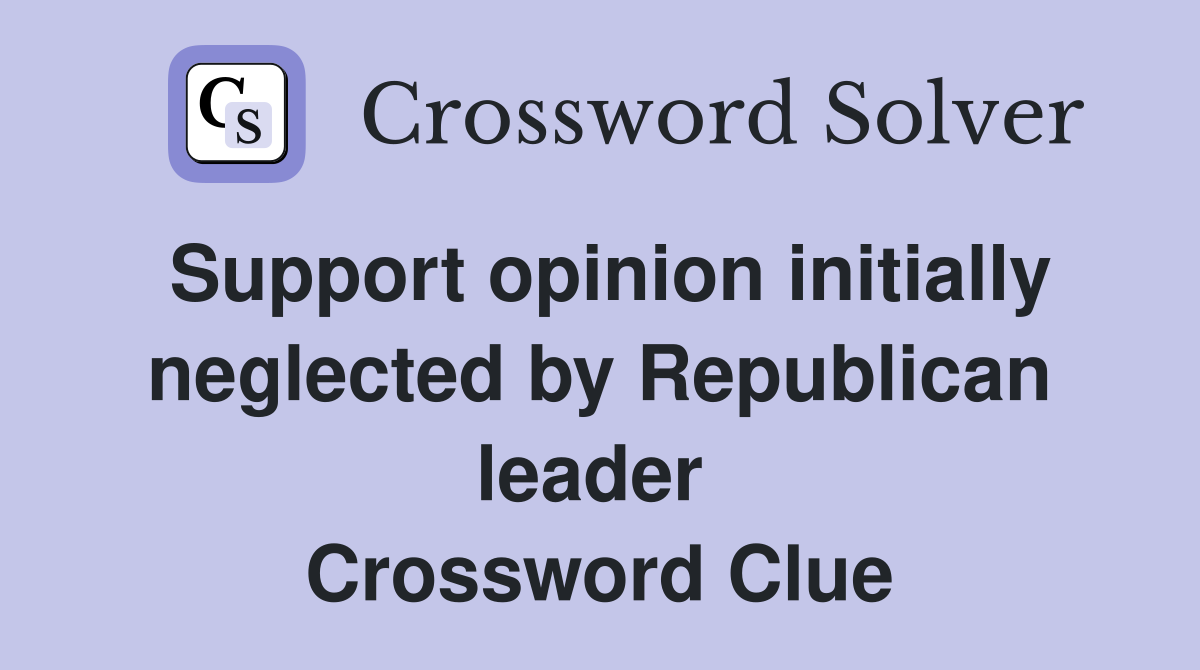 Support opinion initially neglected by Republican leader  Crossword Clue