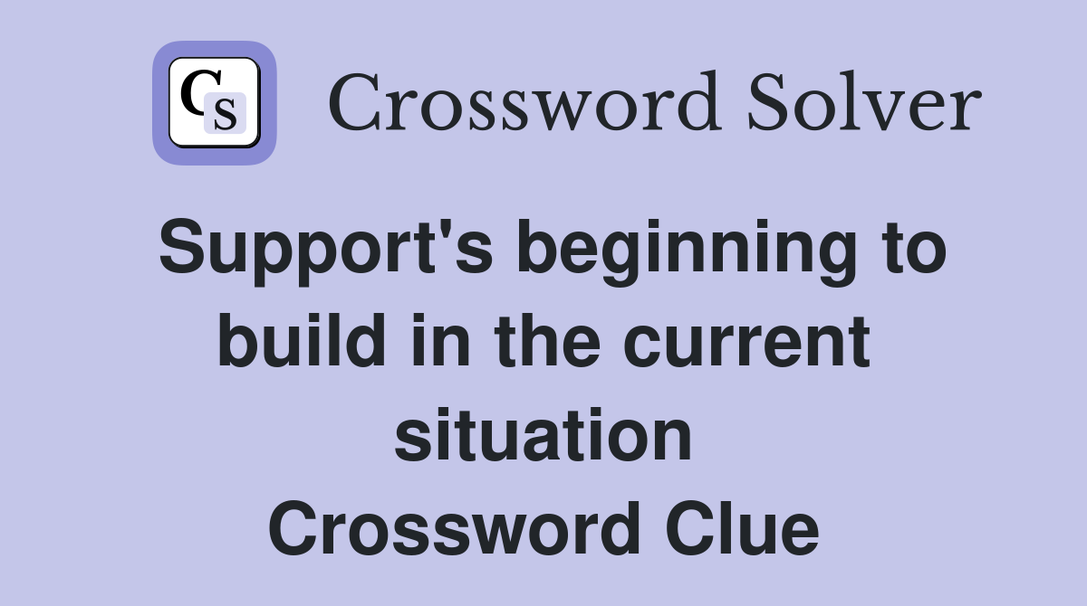 Support's beginning to build in the current situation Crossword Clue