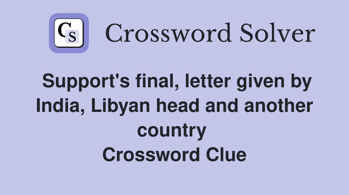 Support's final, letter given by India, Libyan head and another country  Crossword Clue