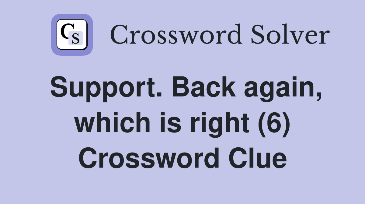 Support. Back again, which is right (6) Crossword Clue