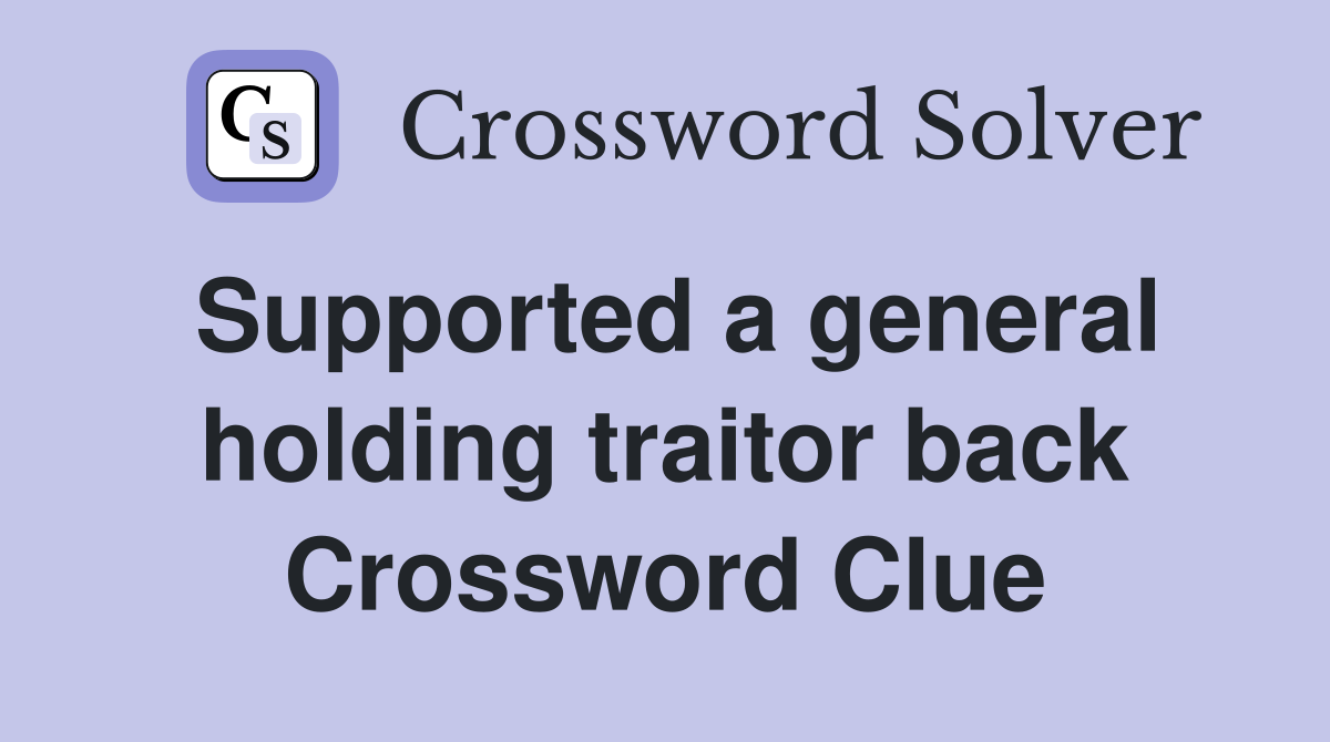 Supported a general holding traitor back Crossword Clue
