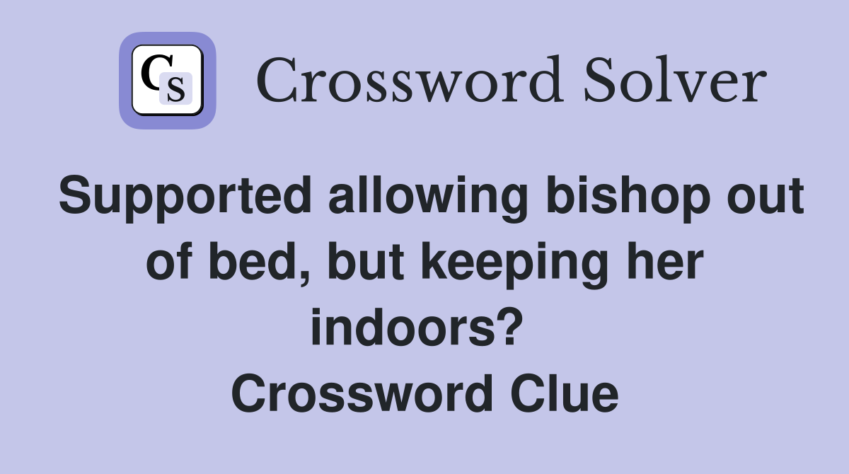 Supported allowing bishop out of bed, but keeping her indoors?  Crossword Clue