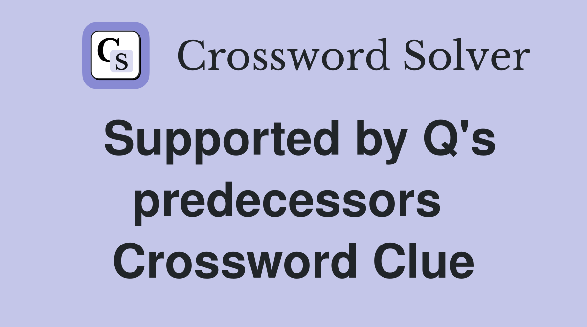 Supported by Q's predecessors  Crossword Clue