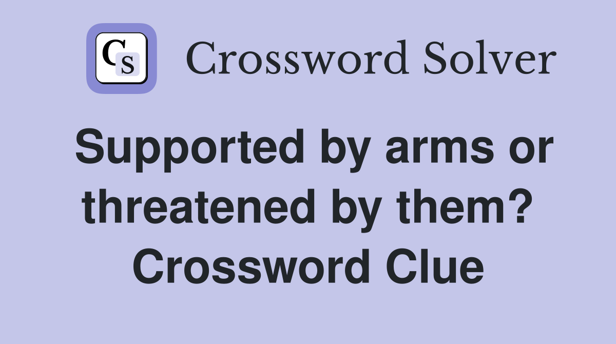 Supported by arms or threatened by them? Crossword Clue