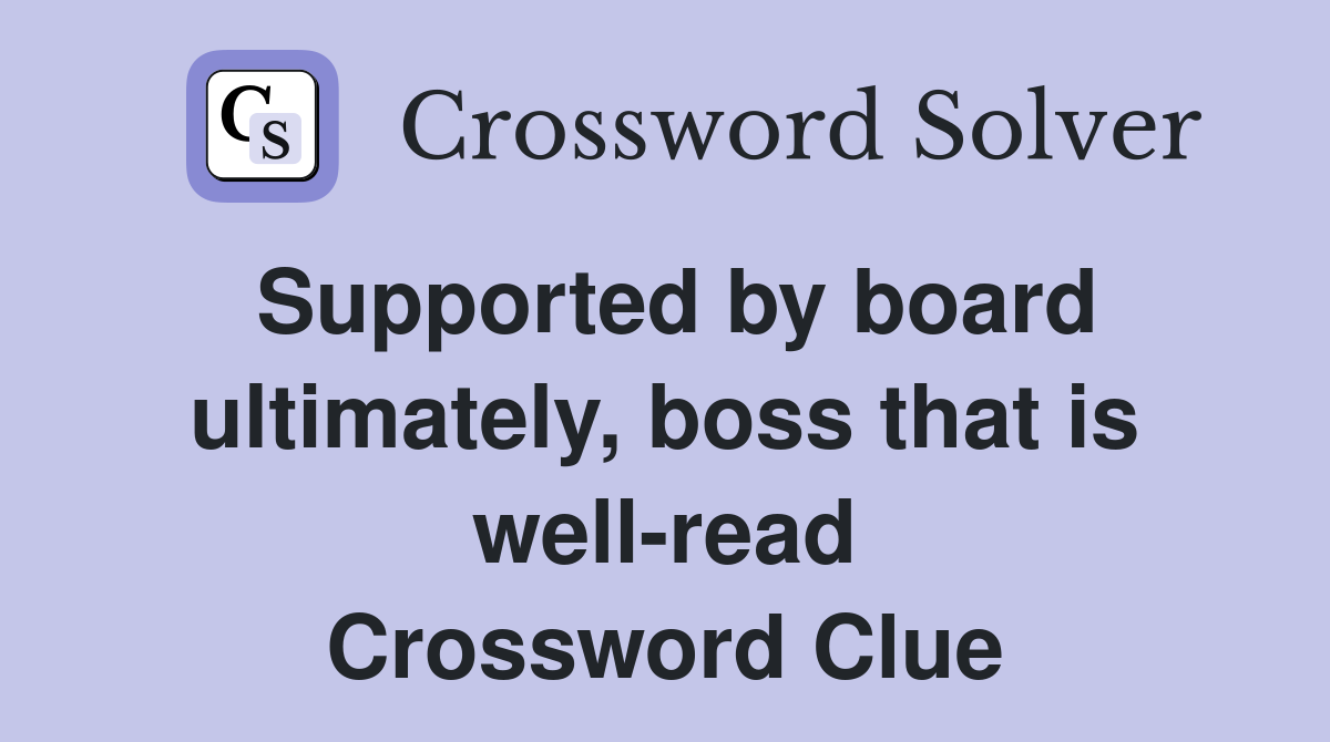 Supported by board ultimately, boss that is well-read Crossword Clue