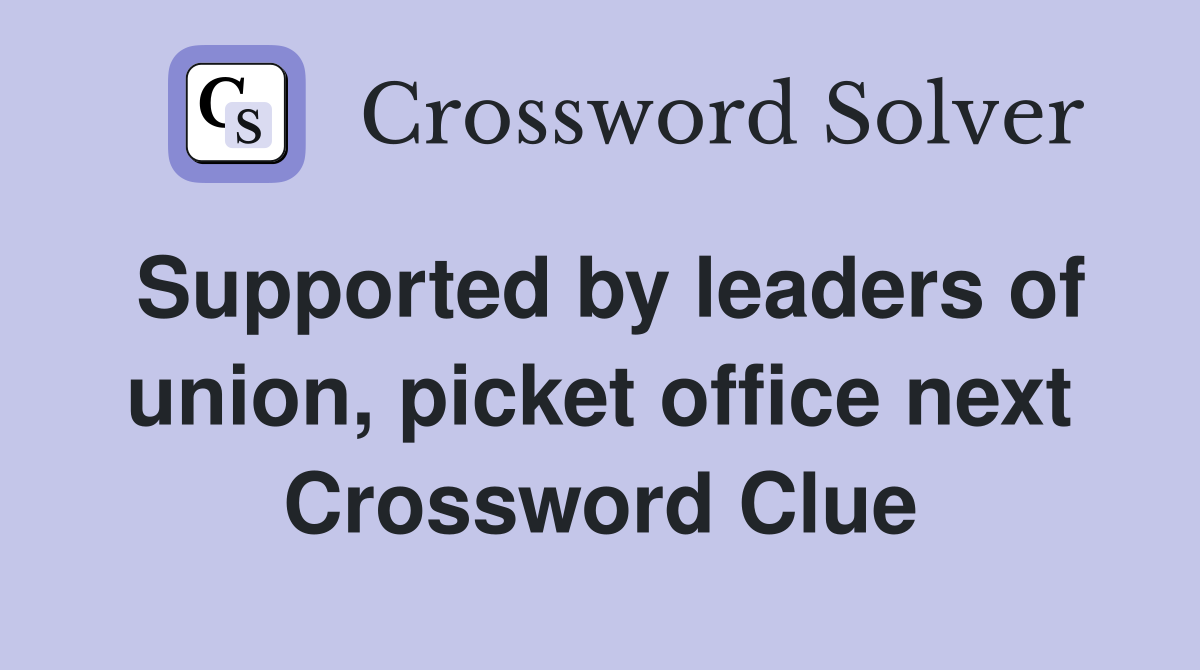 Supported by leaders of union, picket office next Crossword Clue
