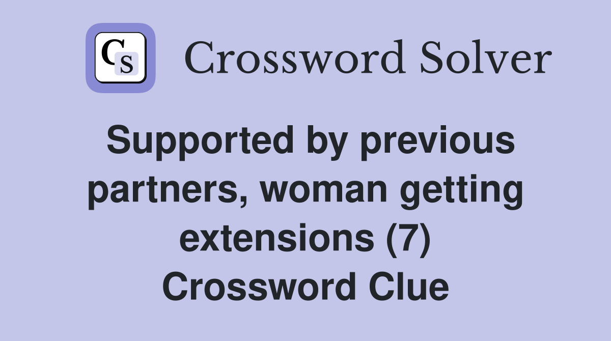 Supported by previous partners, woman getting extensions (7) Crossword Clue