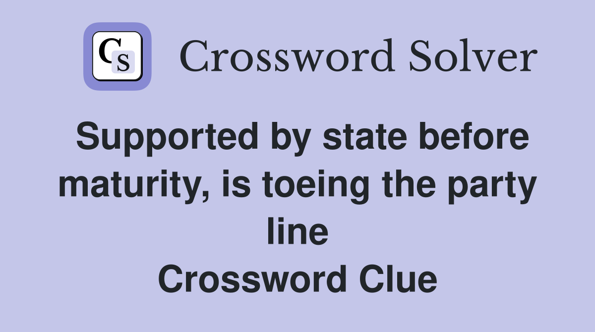 Supported by state before maturity, is toeing the party line Crossword Clue