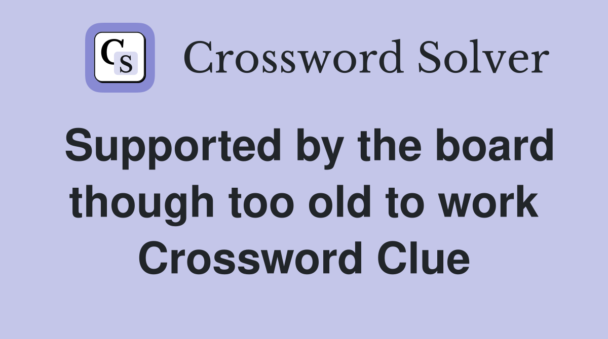 Supported by the board though too old to work Crossword Clue