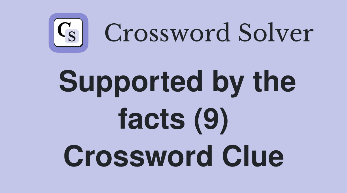 Supported by the facts (9) Crossword Clue