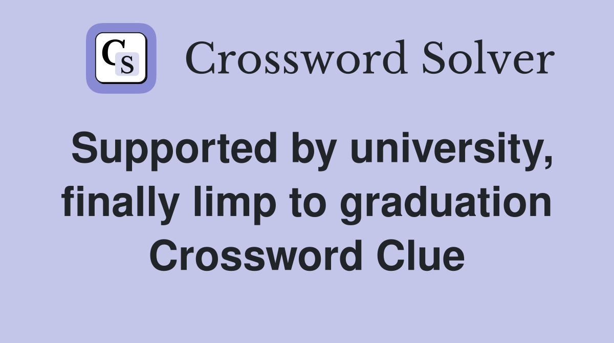 Supported by university, finally limp to graduation Crossword Clue